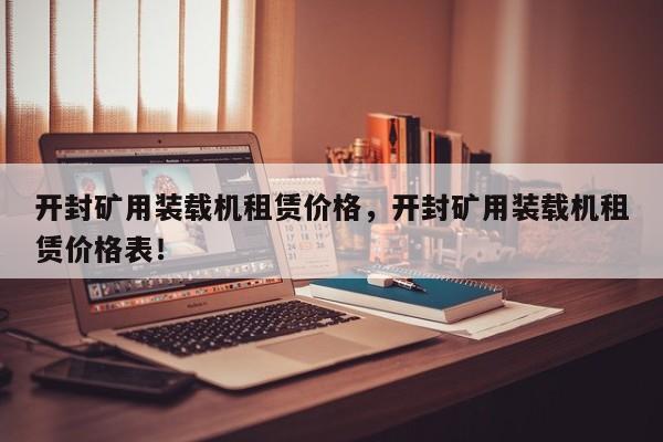 開封礦用裝載機(jī)租賃價(jià)格，開封礦用裝載機(jī)租賃價(jià)格表！