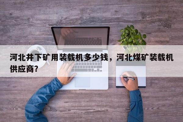 河北井下礦用裝載機多少錢，河北煤礦裝載機供應(yīng)商？