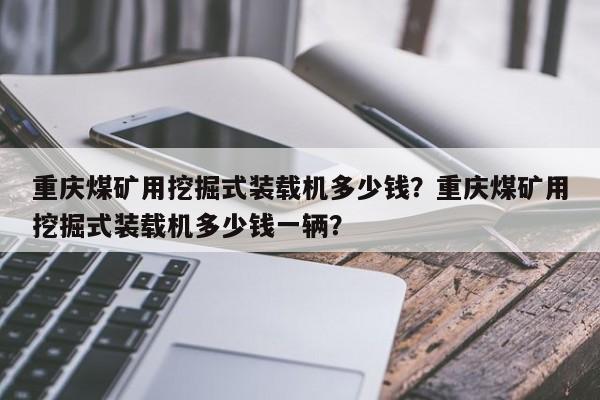 重慶煤礦用挖掘式裝載機(jī)多少錢(qián)？重慶煤礦用挖掘式裝載機(jī)多少錢(qián)一輛？