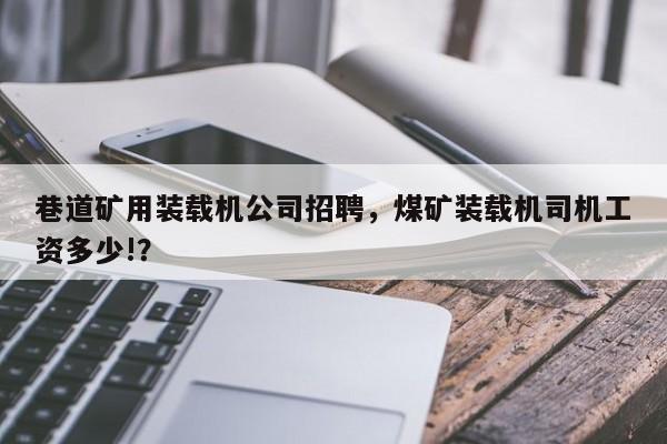 巷道礦用裝載機(jī)公司招聘，煤礦裝載機(jī)司機(jī)工資多少!？