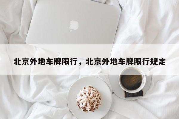 北京外地車(chē)牌限行，北京外地車(chē)牌限行規(guī)定