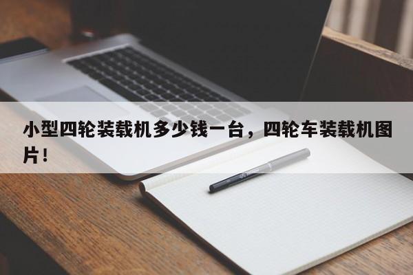 小型四輪裝載機多少錢一臺，四輪車裝載機圖片！
