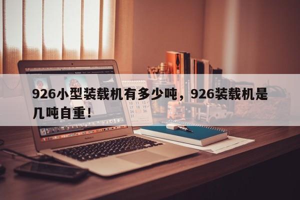 926小型裝載機(jī)有多少?lài)崳?26裝載機(jī)是幾噸自重！