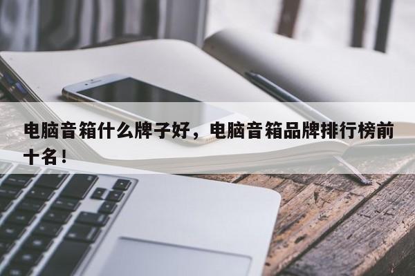 電腦音箱什么牌子好，電腦音箱品牌排行榜前十名！