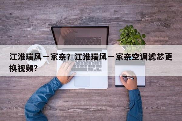 江淮瑞風(fēng)一家親？江淮瑞風(fēng)一家親空調(diào)濾芯更換視頻？