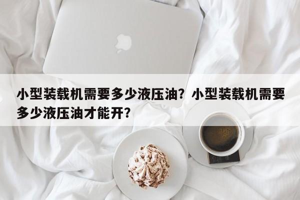 小型裝載機需要多少液壓油？小型裝載機需要多少液壓油才能開？
