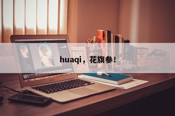 huaqi，花旗參！