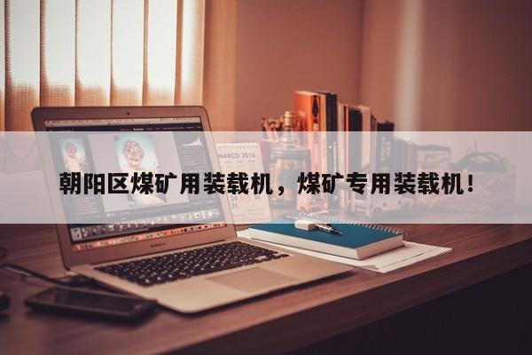 朝陽(yáng)區(qū)煤礦用裝載機(jī)，煤礦專(zhuān)用裝載機(jī)！