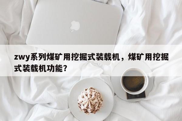 zwy系列煤礦用挖掘式裝載機(jī)，煤礦用挖掘式裝載機(jī)功能？