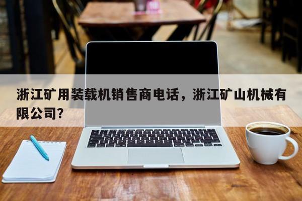 浙江礦用裝載機銷售商電話，浙江礦山機械有限公司？