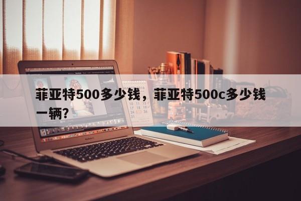 菲亞特500多少錢，菲亞特500c多少錢一輛？