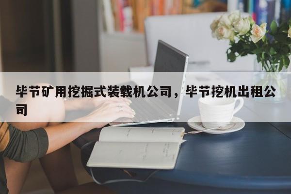 畢節(jié)礦用挖掘式裝載機(jī)公司，畢節(jié)挖機(jī)出租公司