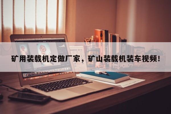 礦用裝載機定做廠家，礦山裝載機裝車視頻！