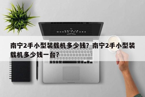 南寧2手小型裝載機(jī)多少錢？南寧2手小型裝載機(jī)多少錢一臺(tái)？