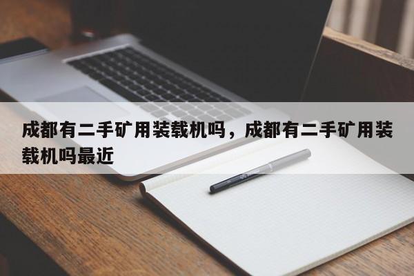 成都有二手礦用裝載機(jī)嗎，成都有二手礦用裝載機(jī)嗎最近