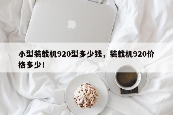 小型裝載機920型多少錢，裝載機920價格多少！