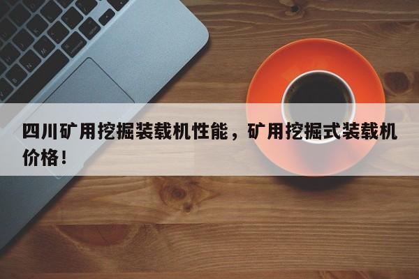 四川礦用挖掘裝載機(jī)性能，礦用挖掘式裝載機(jī)價格！