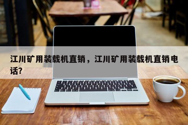 江川礦用裝載機直銷，江川礦用裝載機直銷電話？