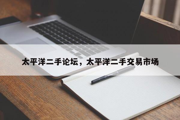 太平洋二手論壇，太平洋二手交易市場(chǎng)