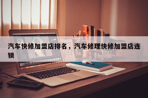 汽車快修加盟店排名，汽車修理快修加盟店連鎖