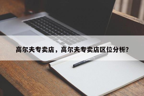 高爾夫專賣店，高爾夫專賣店區(qū)位分析？