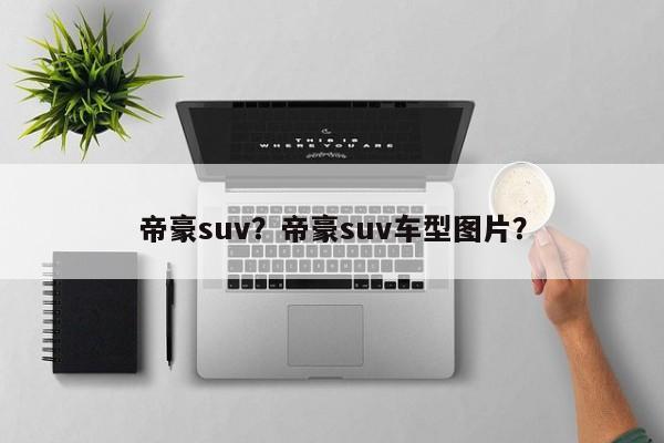 帝豪suv？帝豪suv車型圖片？