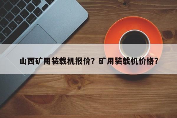 山西礦用裝載機(jī)報(bào)價(jià)？礦用裝載機(jī)價(jià)格？