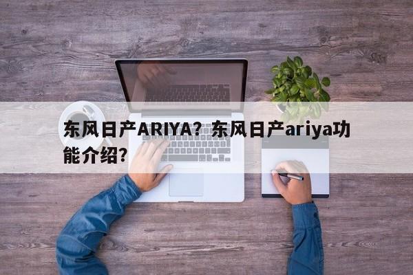 東風(fēng)日產(chǎn)ARIYA？東風(fēng)日產(chǎn)ariya功能介紹？