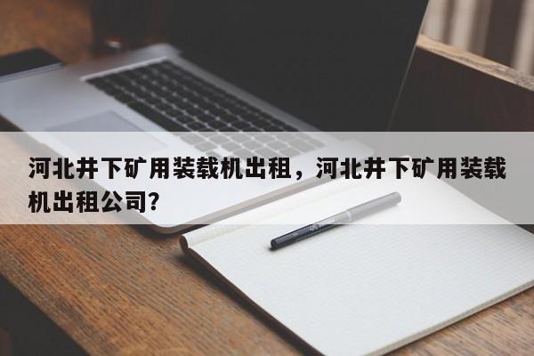 河北井下礦用裝載機(jī)出租，河北井下礦用裝載機(jī)出租公司？