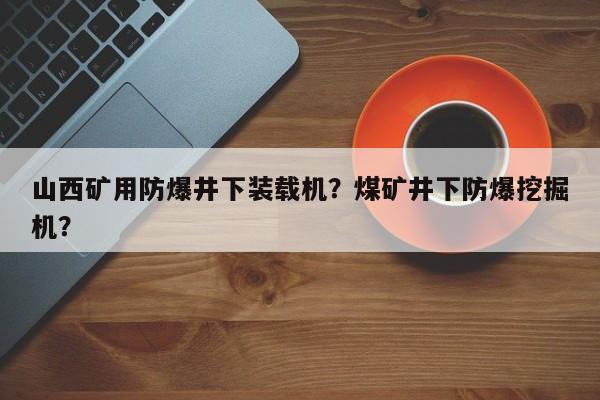山西礦用防爆井下裝載機(jī)？煤礦井下防爆挖掘機(jī)？