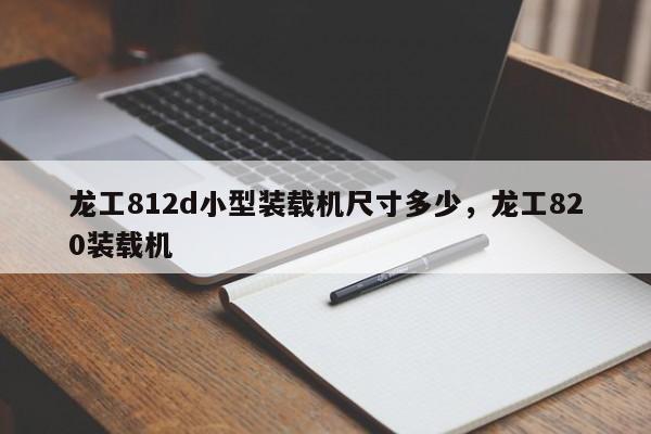 龍工812d小型裝載機(jī)尺寸多少，龍工820裝載機(jī)