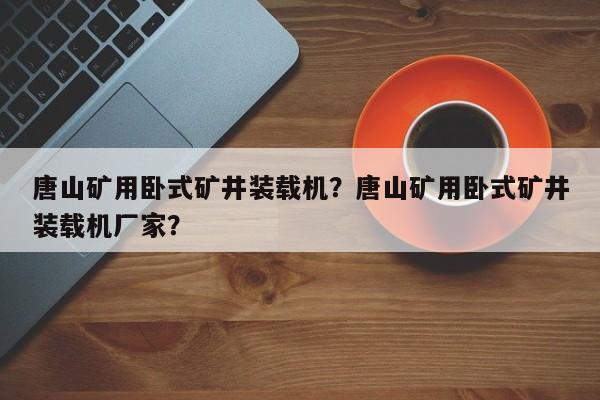 唐山礦用臥式礦井裝載機(jī)？唐山礦用臥式礦井裝載機(jī)廠家？