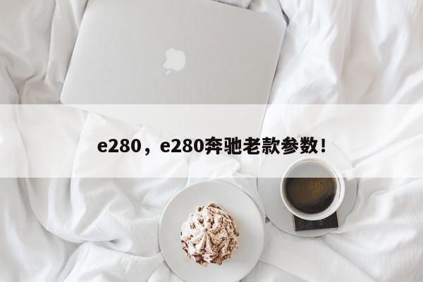 e280，e280奔馳老款參數(shù)！