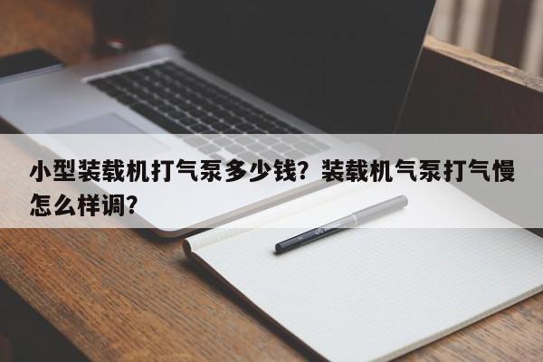 小型裝載機(jī)打氣泵多少錢？裝載機(jī)氣泵打氣慢怎么樣調(diào)？