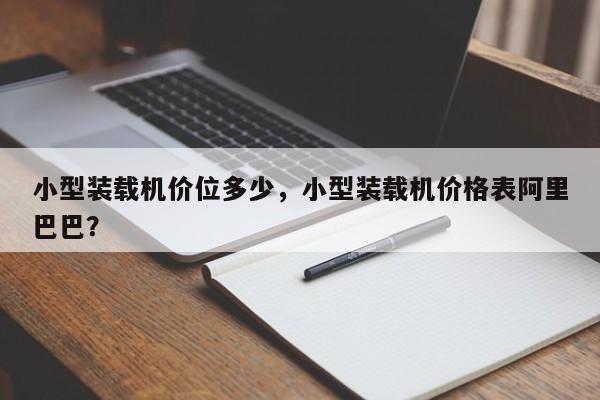 小型裝載機(jī)價位多少，小型裝載機(jī)價格表阿里巴巴？