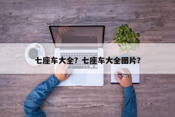 七座車大全？七座車大全圖片？