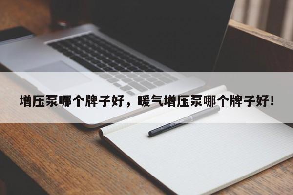 增壓泵哪個(gè)牌子好，暖氣增壓泵哪個(gè)牌子好！