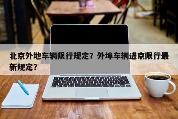 北京外地車輛限行規(guī)定？外埠車輛進(jìn)京限行最新規(guī)定？