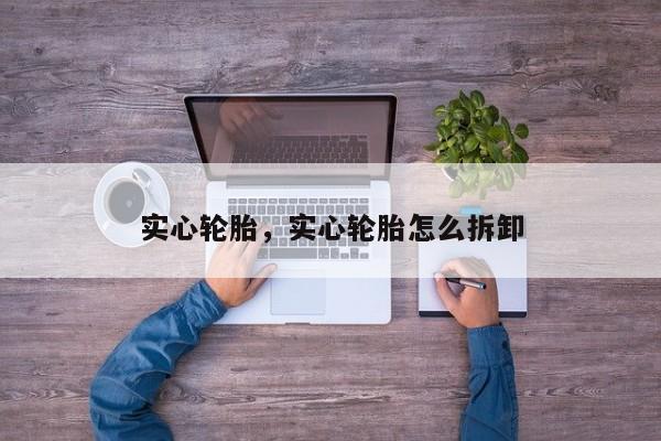實心輪胎，實心輪胎怎么拆卸