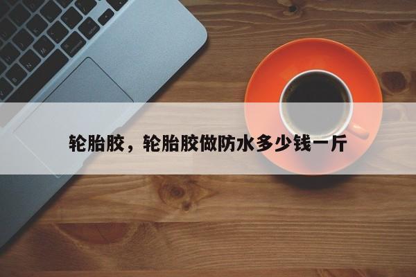 輪胎膠，輪胎膠做防水多少錢一斤