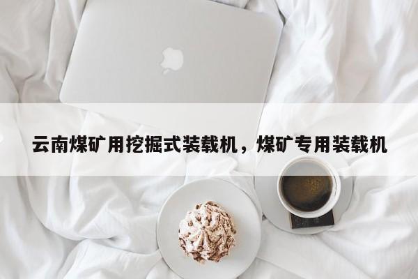 云南煤礦用挖掘式裝載機，煤礦專用裝載機