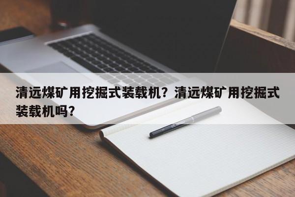 清遠(yuǎn)煤礦用挖掘式裝載機(jī)？清遠(yuǎn)煤礦用挖掘式裝載機(jī)嗎？