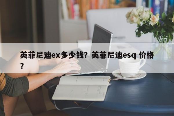 英菲尼迪ex多少錢？英菲尼迪esq 價(jià)格？