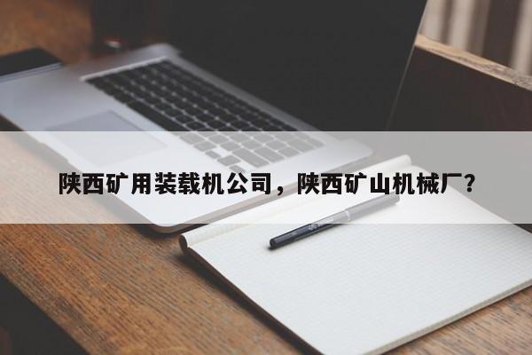 陜西礦用裝載機(jī)公司，陜西礦山機(jī)械廠？