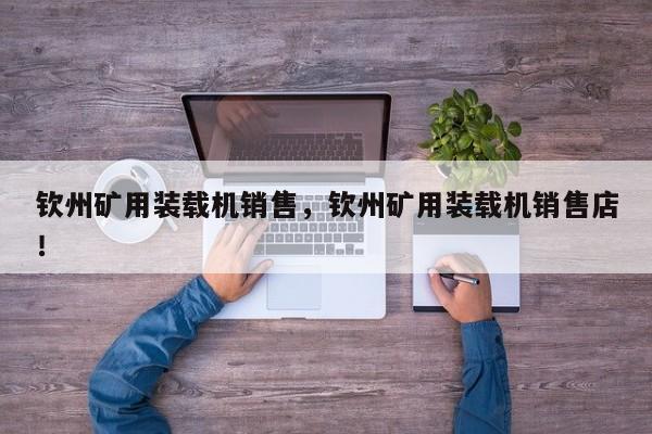欽州礦用裝載機(jī)銷售，欽州礦用裝載機(jī)銷售店！