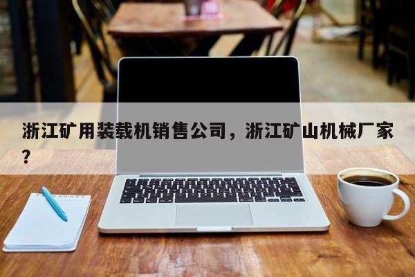 浙江礦用裝載機(jī)銷售公司，浙江礦山機(jī)械廠家？