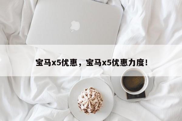 寶馬x5優(yōu)惠，寶馬x5優(yōu)惠力度！