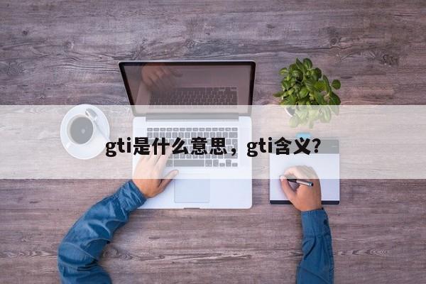 gti是什么意思，gti含義？