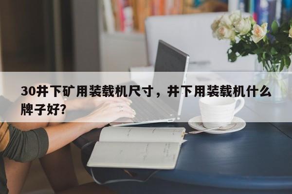 30井下礦用裝載機(jī)尺寸，井下用裝載機(jī)什么牌子好？