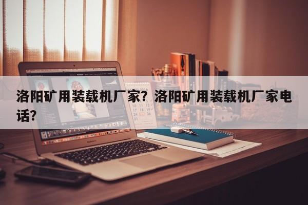 洛陽礦用裝載機廠家？洛陽礦用裝載機廠家電話？